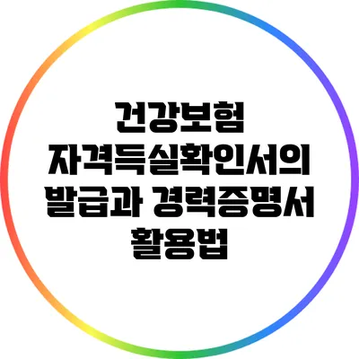 건강보험 자격득실확인서의 발급과 경력증명서 활용법