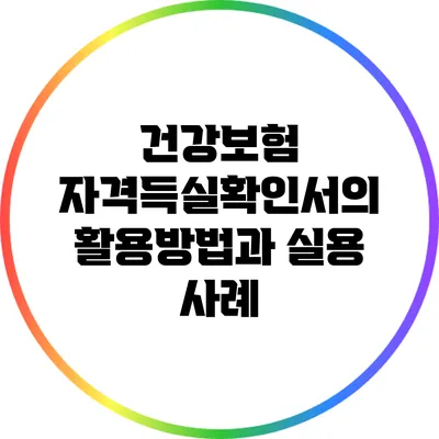 건강보험 자격득실확인서의 활용방법과 실용 사례