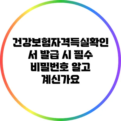 건강보험자격득실확인서 발급 시 필수 비밀번호 알고 계신가요?