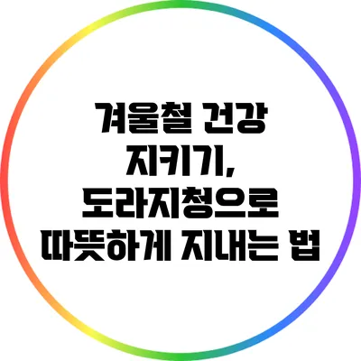 겨울철 건강 지키기, 도라지청으로 따뜻하게 지내는 법