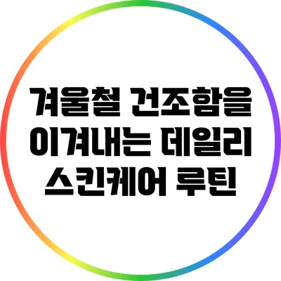 겨울철 건조함을 이겨내는 데일리 스킨케어 루틴