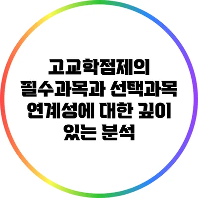 고교학점제의 필수과목과 선택과목 연계성에 대한 깊이 있는 분석