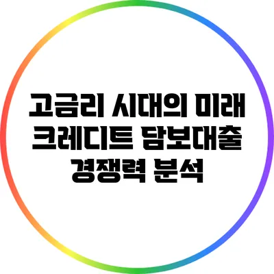 고금리 시대의 미래 크레디트 담보대출 경쟁력 분석