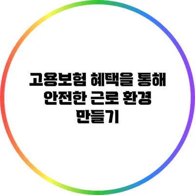 고용보험 혜택을 통해 안전한 근로 환경 만들기