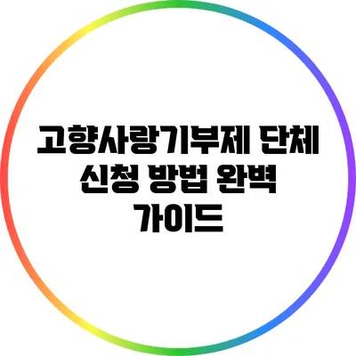 고향사랑기부제 단체 신청 방법 완벽 가이드