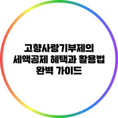 고향사랑기부제의 세액공제 혜택과 활용법 완벽 가이드