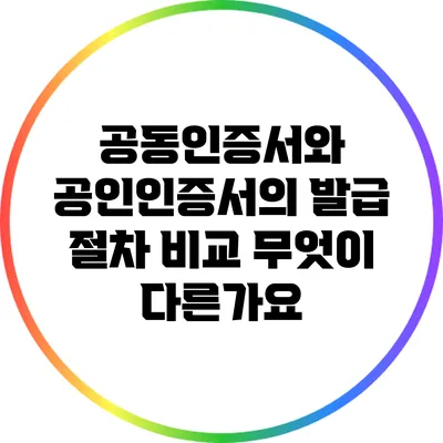 공동인증서와 공인인증서의 발급 절차 비교: 무엇이 다른가요?