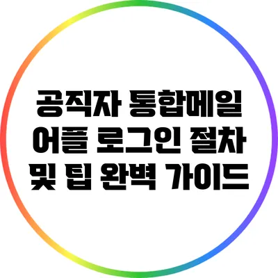 공직자 통합메일 어플 로그인 절차 및 팁 완벽 가이드