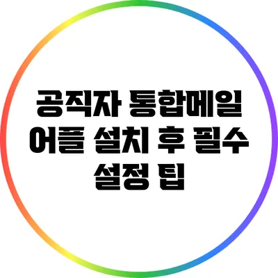 공직자 통합메일 어플 설치 후 필수 설정 팁