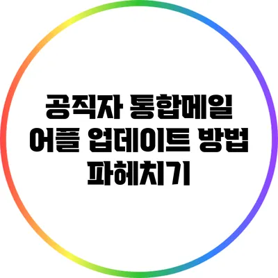 공직자 통합메일 어플 업데이트 방법 파헤치기