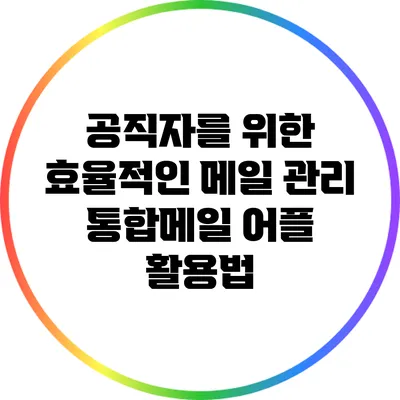 공직자를 위한 효율적인 메일 관리: 통합메일 어플 활용법