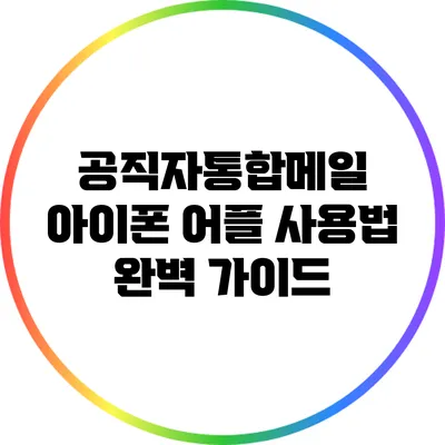 공직자통합메일 아이폰 어플 사용법: 완벽 가이드
