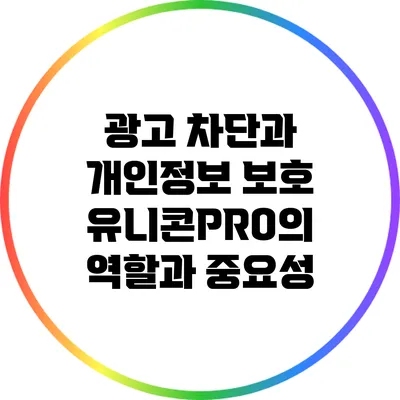 광고 차단과 개인정보 보호: 유니콘PRO의 역할과 중요성