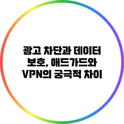 광고 차단과 데이터 보호, 애드가드와 VPN의 궁극적 차이