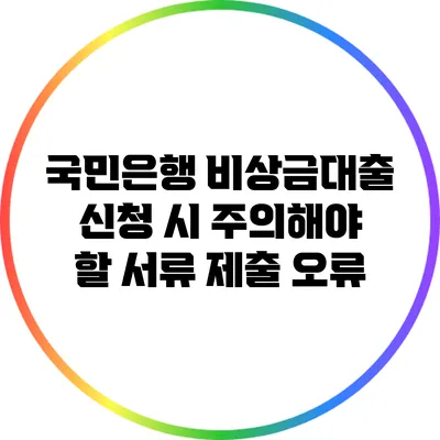 국민은행 비상금대출 신청 시 주의해야 할 서류 제출 오류