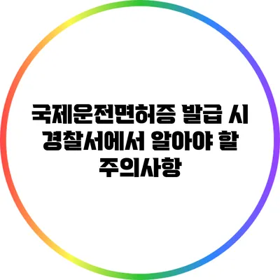 국제운전면허증 발급 시 경찰서에서 알아야 할 주의사항