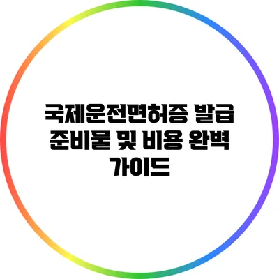 국제운전면허증 발급 준비물 및 비용 완벽 가이드