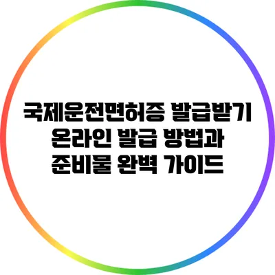 국제운전면허증 발급받기: 온라인 발급 방법과 준비물 완벽 가이드