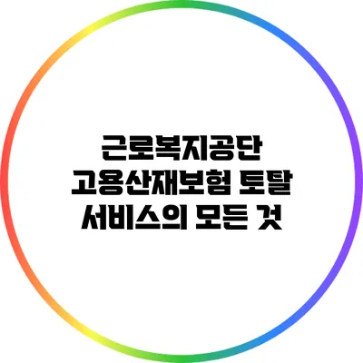 근로복지공단 고용산재보험 토탈 서비스의 모든 것
