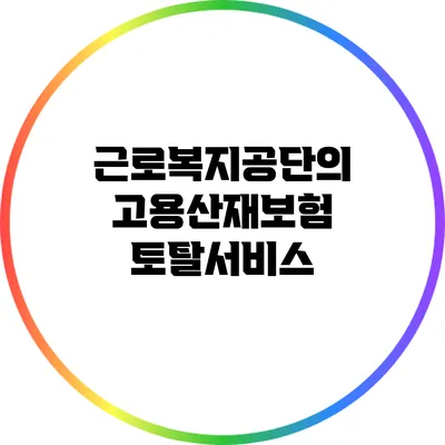 근로복지공단의 고용산재보험 토탈서비스