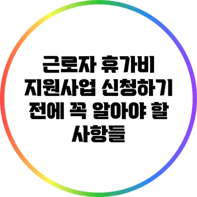 근로자 휴가비 지원사업 신청하기 전에 꼭 알아야 할 사항들
