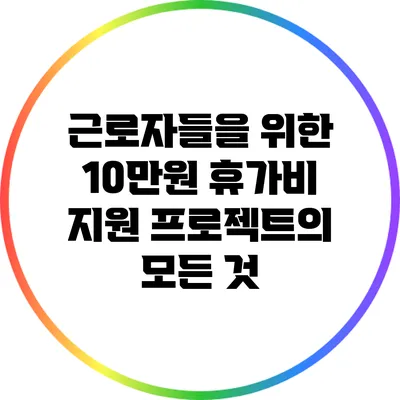 근로자들을 위한 10만원 휴가비 지원 프로젝트의 모든 것