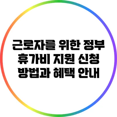 근로자를 위한 정부 휴가비 지원: 신청 방법과 혜택 안내