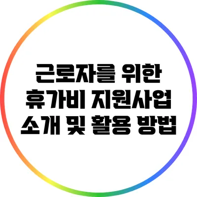 근로자를 위한 휴가비 지원사업 소개 및 활용 방법