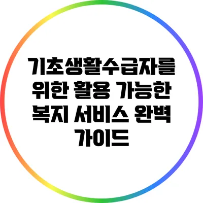 기초생활수급자를 위한 활용 가능한 복지 서비스 완벽 가이드