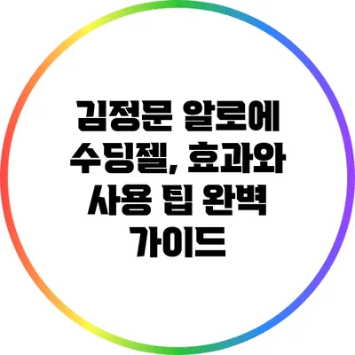김정문 알로에 수딩젤, 효과와 사용 팁 완벽 가이드