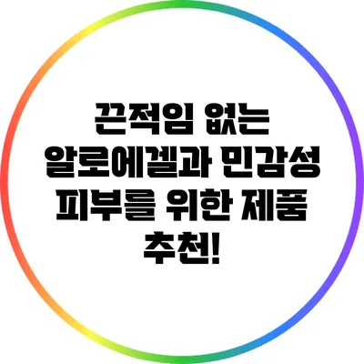 끈적임 없는 알로에겔과 민감성 피부를 위한 제품 추천!