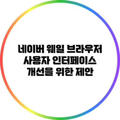 네이버 웨일 브라우저 사용자 인터페이스 개선을 위한 제안