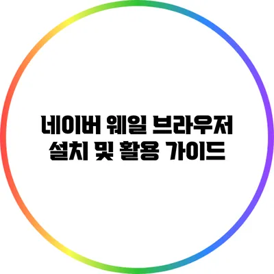 네이버 웨일 브라우저 설치 및 활용 가이드