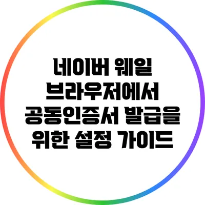 네이버 웨일 브라우저에서 공동인증서 발급을 위한 설정 가이드