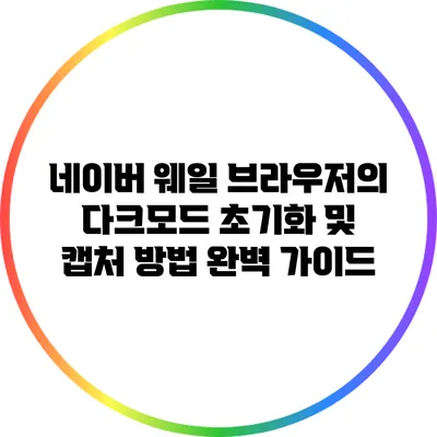 네이버 웨일 브라우저의 다크모드 초기화 및 캡처 방법 완벽 가이드