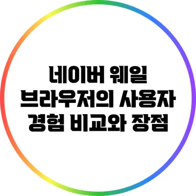 네이버 웨일 브라우저의 사용자 경험 비교와 장점