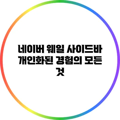 네이버 웨일 사이드바 개인화된 경험의 모든 것