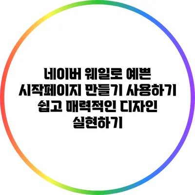 네이버 웨일로 예쁜 시작페이지 만들기: 사용하기 쉽고 매력적인 디자인 실현하기