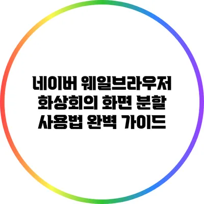 네이버 웨일브라우저 화상회의 화면 분할 사용법 완벽 가이드