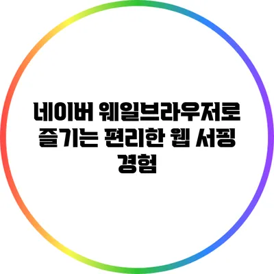 네이버 웨일브라우저로 즐기는 편리한 웹 서핑 경험