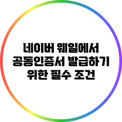 네이버 웨일에서 공동인증서 발급하기 위한 필수 조건