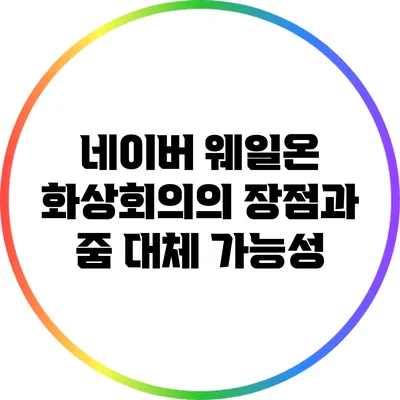 네이버 웨일온 화상회의의 장점과 줌 대체 가능성