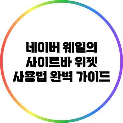 네이버 웨일의 사이트바 위젯 사용법 완벽 가이드