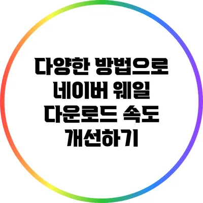 다양한 방법으로 네이버 웨일 다운로드 속도 개선하기