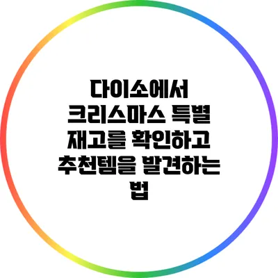 다이소에서 크리스마스 특별 재고를 확인하고 추천템을 발견하는 법
