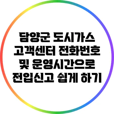 담양군 도시가스 고객센터 전화번호 및 운영시간으로 전입신고 쉽게 하기