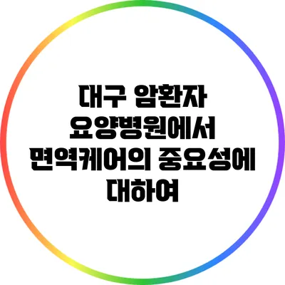 대구 암환자 요양병원에서 면역케어의 중요성에 대하여