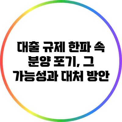 대출 규제 한파 속 분양 포기, 그 가능성과 대처 방안