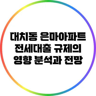 대치동 은마아파트 전세대출 규제의 영향 분석과 전망
