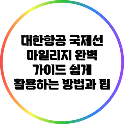 대한항공 국제선 마일리지 완벽 가이드: 쉽게 활용하는 방법과 팁